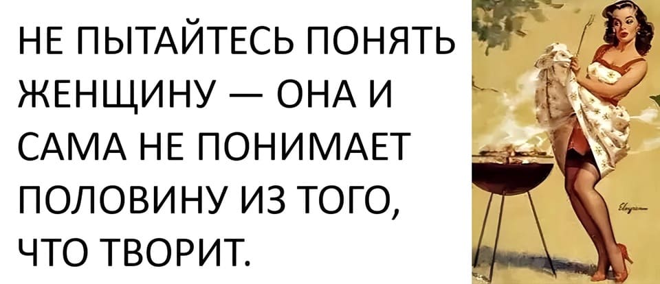 Не пытайтесь понять женщину — она и сама не понимает половину из того, что творит.