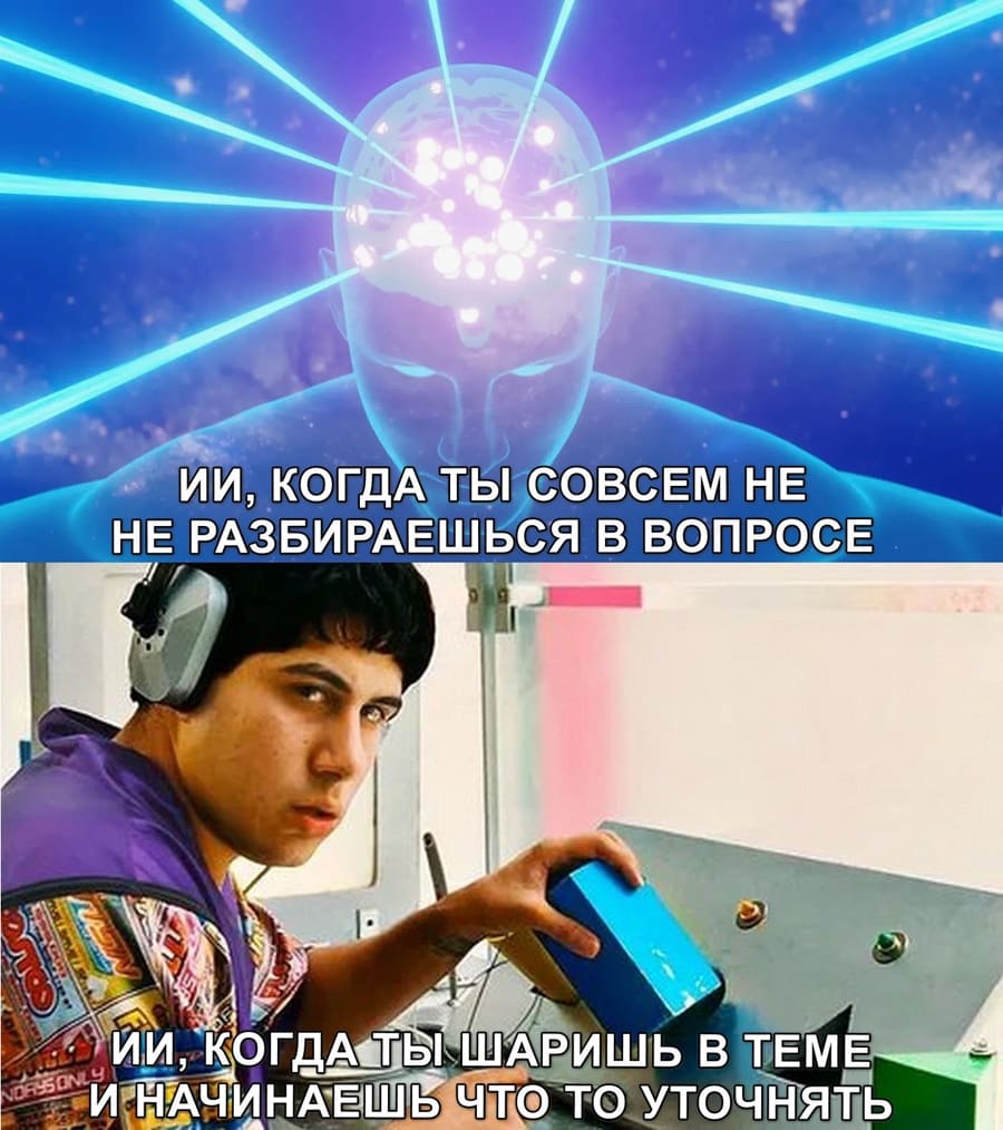 *ИИ, КОГДА ТЫ СОВСЕМ НЕ НЕ РАЗБИРАЕШЬСЯ В ВОПРОСЕ*
*ИИ, КОГДА ТЫ ШАРИШЬ В ТЁМЕ И НАЧИНАЕШЬ ЧТО-ТО УТОЧНЯТЬ*
