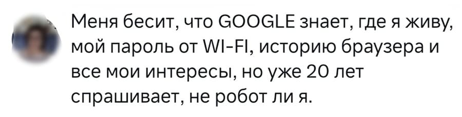 Меня бесит, что GOOGLE знает, где я живу, мой пароль от Wl-Fl, историю браузера и все мои интересы, но уже 20 лет спрашивает, не робот ли я.