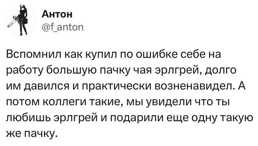 Вспомнил как купил по ошибке себе на работу большую пачку чая эрлгрей, долго им давился и практически возненавидел. А потом коллеги такие, мы увидели что ты любишь эрлгрей и подарили еще одну такую.
