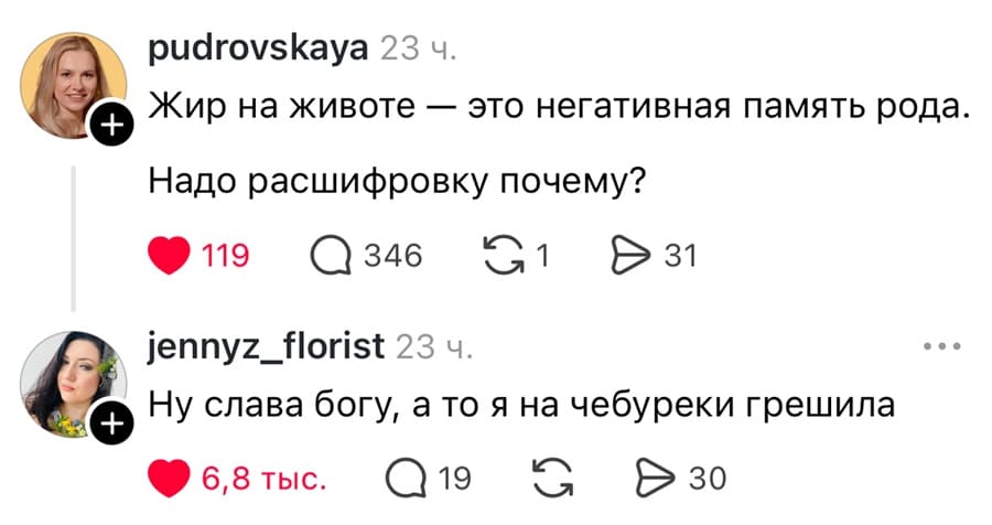 – Жир на животе это негативная память рода. Надо расшифровку почему?
– Ну слава богу, а то я на чебуреки грешила.