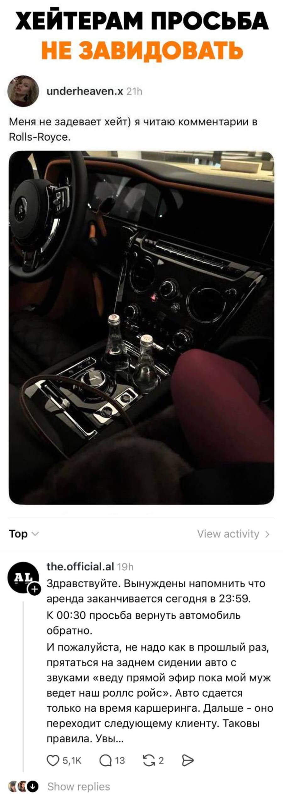 ХЕЙТЕРАМ ПРОСЬБА НЕ ЗАВИДОВАТЬ
Меня не задевает хейт) я читаю комментарии в Rolls-Royce.
Комментарии:
– Здравствуйте. Вынуждены напомнить что аренда заканчивается сегодня в 23:59. К 00:30 просьба вернуть автомобиль обратно. И пожалуйста, не надо как в прошлый раз,
прятаться на заднем сидении авто с звуками «веду прямой эфир пока мой муж ведет наш роллс ройс». Авто сдается только на время каршеринга. Дальше – оно переходит следующему клиенту. Таковы правила. Увы...