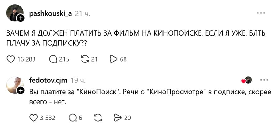 – ЗАЧЕМ Я ДОЛЖЕН ПЛАТИТЬ ЗА ФИЛЬМ НА КИНОПОИСКЕ, ЕСЛИ Я УЖЕ, БЛТЬ, ПЛАЧУ ЗА ПОДПИСКУ?
– Вы платите за «Кинопоиск». Речи о «КиноПросмотре» в подписке, скорее всего — нет.