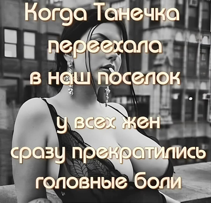 Когда Танечка переехала в наш посёлок у всех жён сразу прекратились головные боли.