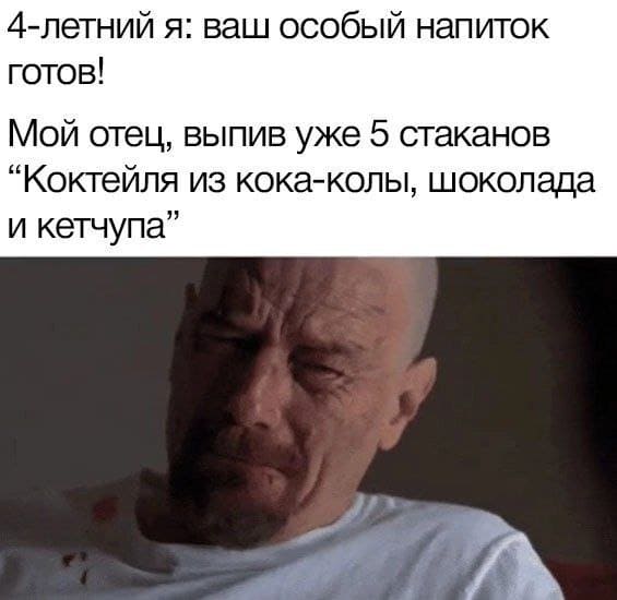 4-летний я: Ваш особый напиток готов!
Мой отец, выпив уже 5 стаканов «Коктейля из кока-колы, шоколада и кетчупа».