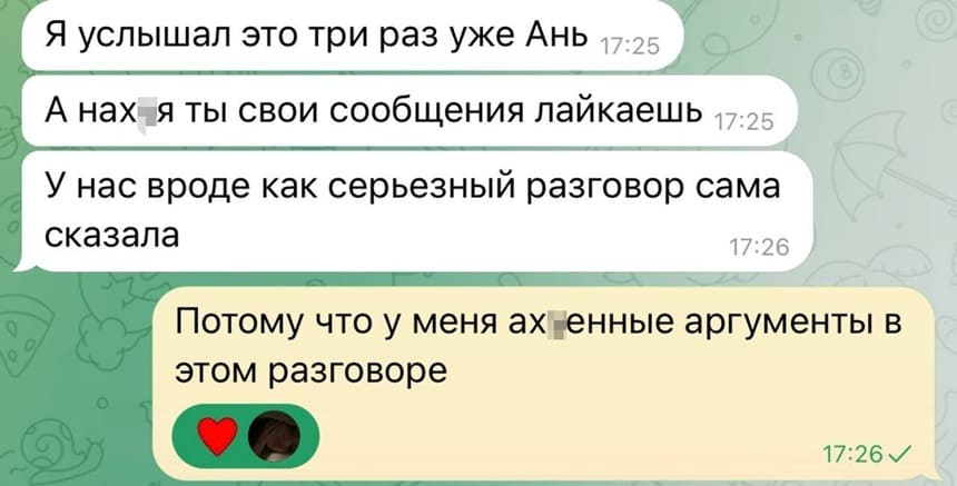 – Я услышал это три раз уже Ань. А нах*я ты свои сообщения лайкаешь? У нас вроде как серьёзный разговор сама сказала.
– Потому что у меня ах*енные аргументы в этом разговоре.