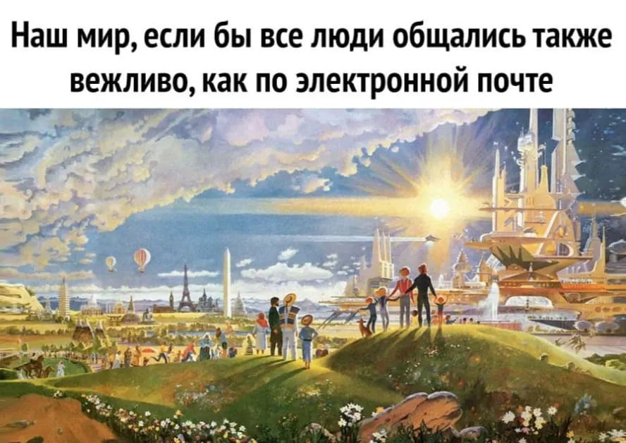 Наш мир, если бы все люди общались также вежливо, как по электронной почте.
