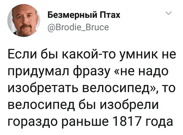 Если бы какой-то умник не придумал фразу «не надо изобретать велосипед», то велосипед бы изобрели гораздо раньше 1817 года.