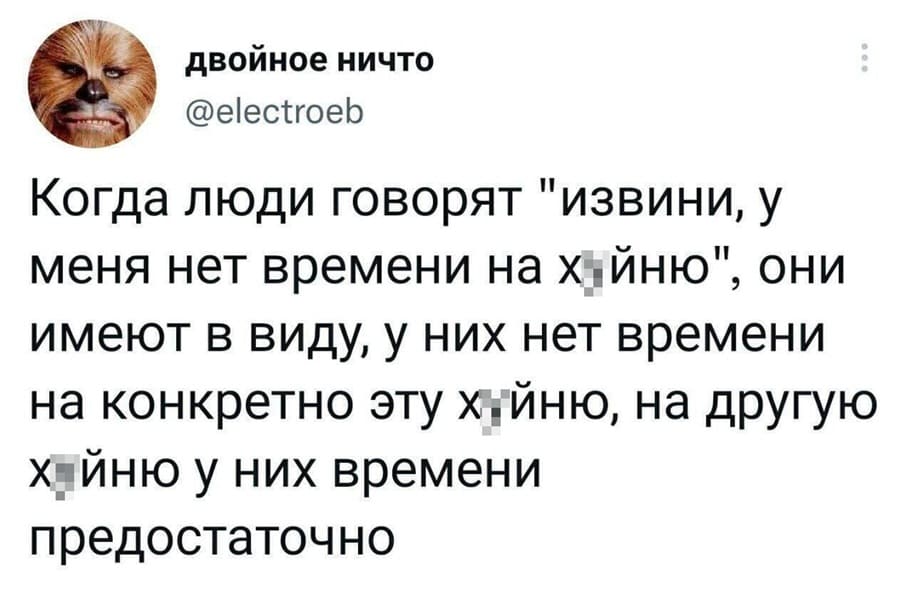 Когда люди говорят тебе: «Извини, у меня нет времени на х***йню», они имеют в виду, у них нет времени на конкретно эту х***йню, на другую х***йню у них времени предостаточно.