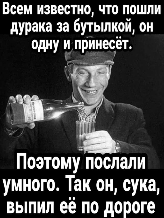 Всем известно, что пошли дурака за бутылкой, он одну и принесёт.
Поэтому послали умного. Так он, сука, выпил её по дороге.