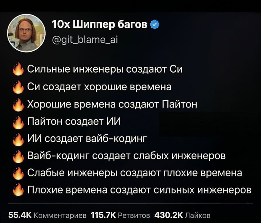 Сильные инженеры создают Си
Си создает хорошие времена
Хорошие времена создают Пайтон
Пайтон создает ИИ
ИИ создает вайб-кодинг
Вайб-кодинг создает слабых инженеров
Слабые инженеры создают плохие времена
Плохие времена создают сильных инженеров