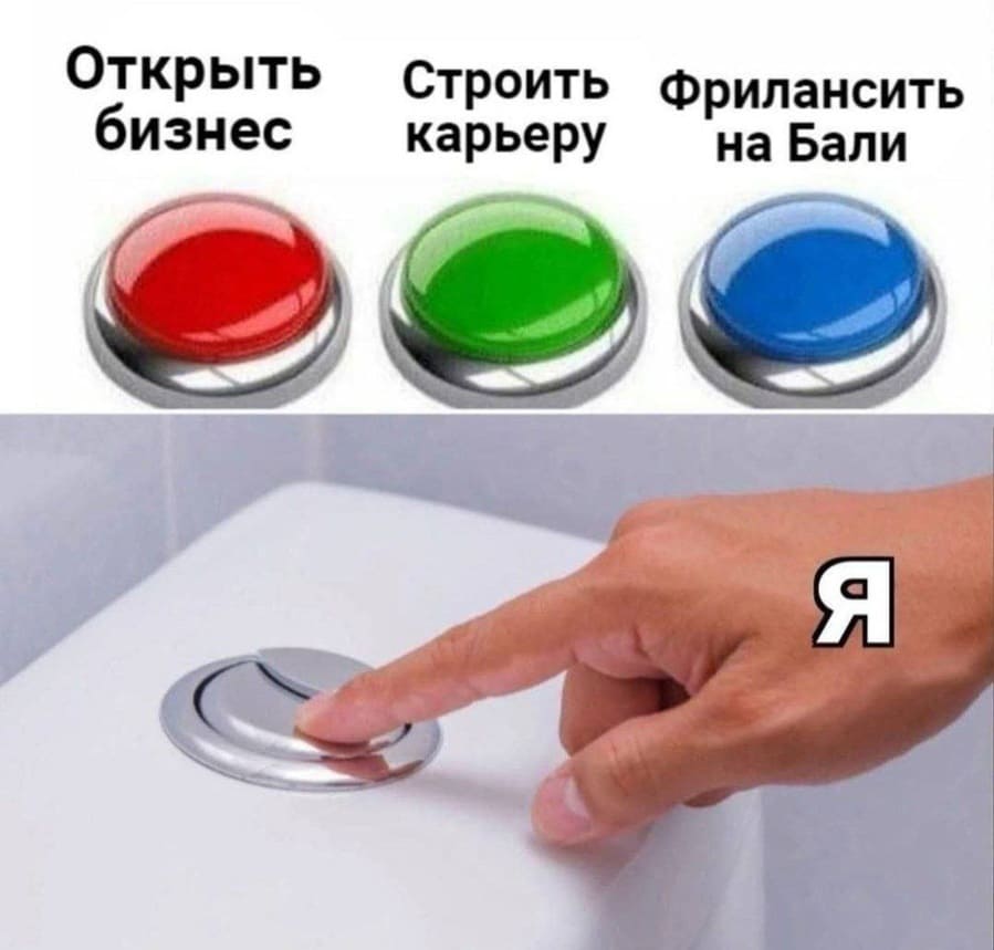 *Открыть бизнес* — НЕТ.
*Строить карьеру* — НЕТ.
*Фрилансить на Бали* — НЕТ.
*Слить свою жизнь в унитаз* — ДА.