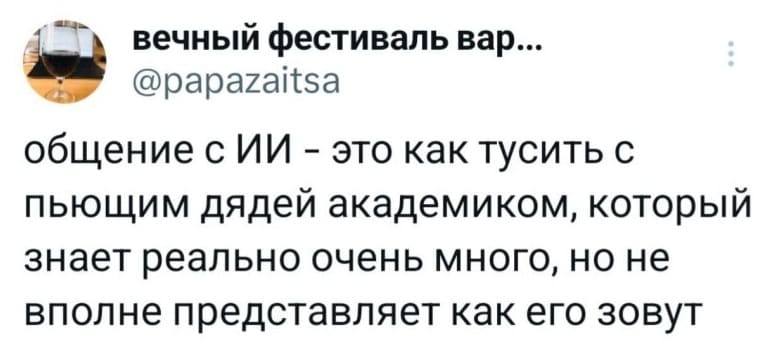 Общение с ИИ — это как тусить с пьющим дядей академиком, который знает реально очень много, но не вполне представляет как его зовут.