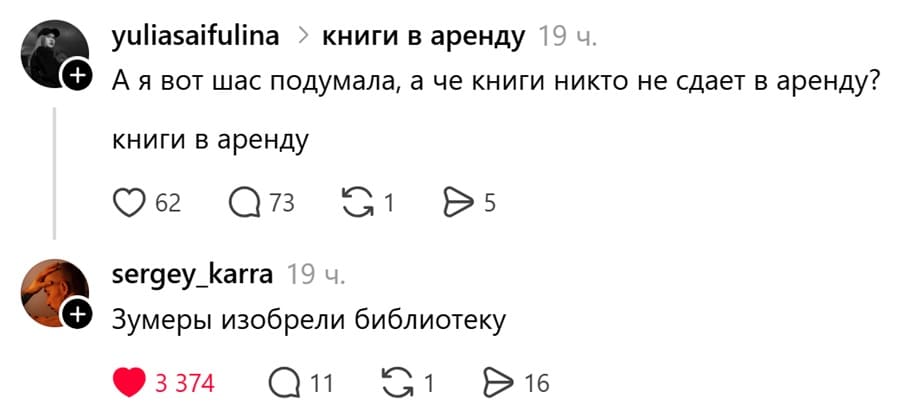 – А я вот шас подумала, а че книги никто не сдает в аренду? Книги в аренду.
– Зумеры изобрели библиотеку.