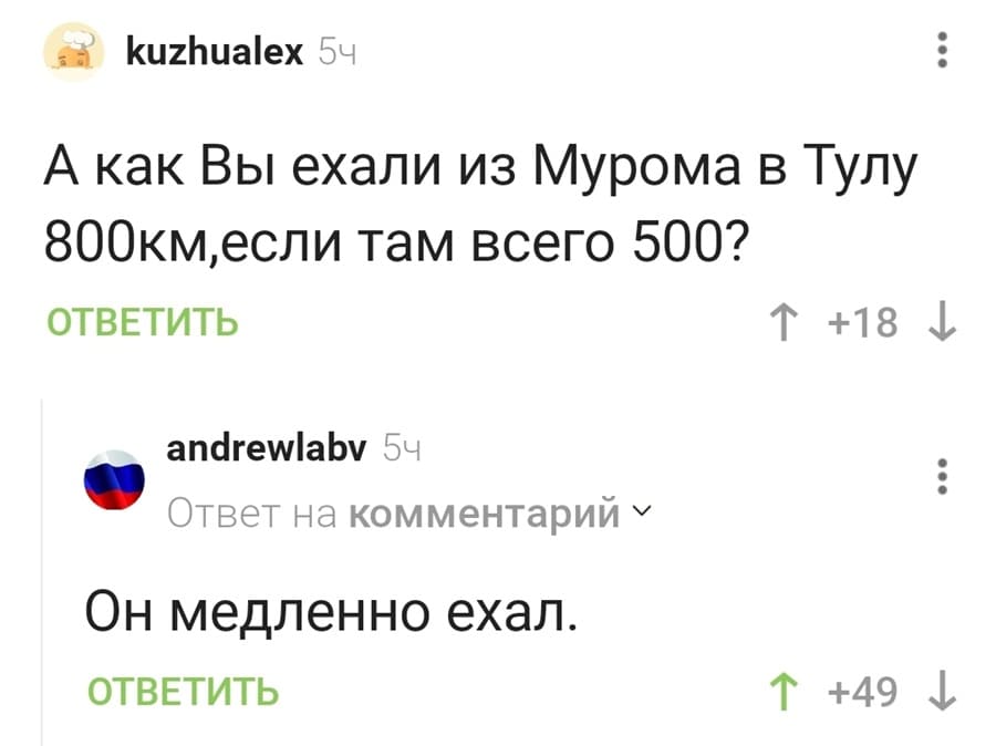 – А как Вы ехали из Мурома в Тулу 800 км., если там всего 500?
– Он медленно ехал.