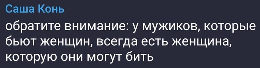 Обратите внимание: у мужиков, которые бьют женщин, всегда есть женщина, которую они могут бить.