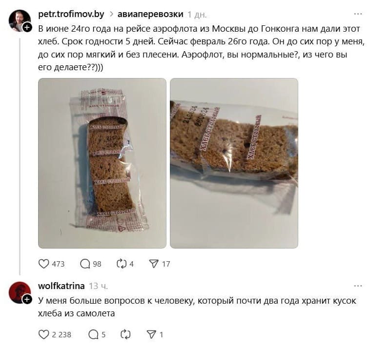 – В июне 24-го года на рейсе аэрофлота из Москвы до Гонконга нам дали этот хлеб. Срок годности 5 дней. Сейчас февраль 26-го года. Он до сих пор у меня, до сих пор мягкий и без плесени. Аэрофлот, вы нормальные?, из чего вы его делаете??)))
– У меня больше вопросов к человеку, который почти два года хранит кусок хлеба из самолёта.