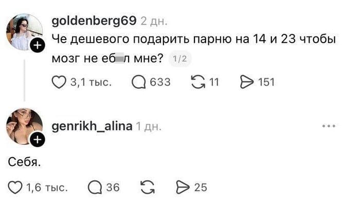 – Че дешевого подарить парню на 14 и 23 чтобы мозг не еб*л мне?
– Себя.