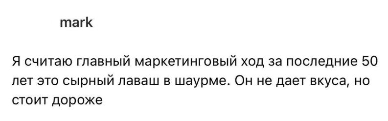 Я считаю главный маркетинговый ход за последние 50 лет это сырный лаваш в шаурме. Он не дает вкуса, но стоит дороже.