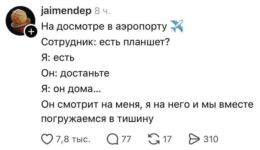 Сотрудник: есть планшет?
Я: есть.
Он: достаньте.
Я: он дома...
Он смотрит на меня, я на него и мы вместе погружаемся в тишину.