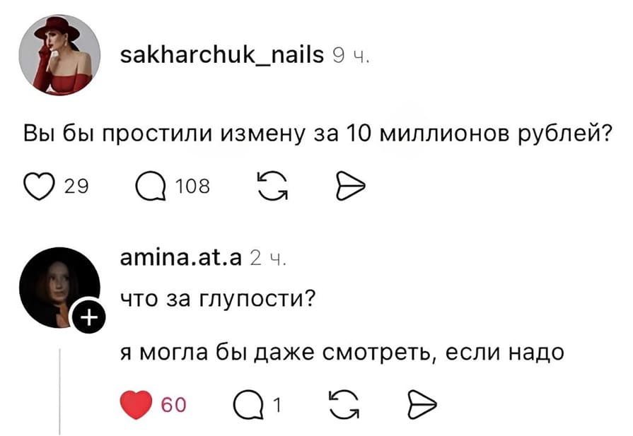 – Вы бы простили измену за 10 миллионов рублей?
– Что за глупости? Я могла бы даже смотреть, если надо!