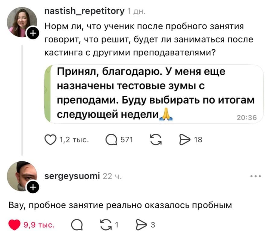 – Норм ли, что ученик после пробного занятия говорит, что решит, будет ли заниматься после кастинга с другими преподавателями?
Сообщение: «Принял, благодарю. У меня еще назначены тестовые зумы с преподами. Буду выбирать по итогам следующей недели.»
– Вау, пробное занятие реально оказалось пробным.