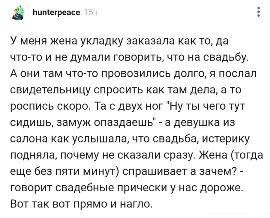 У меня жена укладку заказала как то, да что-то и не думали говорить, что на свадьбу. А они там что-то провозились долго, я послал свидетельницу спросить как там дела, а то роспись скоро. Та с двух ног «ну ты чего тут сидишь, замуж опаздаешь» — а девушка из салона как услышала, что свадьба, истерику подняла, почему не сказали сразу. Жена (тогда еще без пяти минут) спрашивает а зачем? — говорит свадебные прически у нас дороже. Вот так вот прямо и нагло.