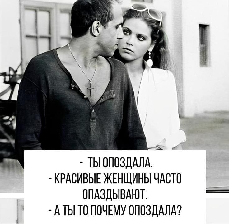 — Ты опоздала.
— Красивые женщины часто опаздывают.
— А ты то почему опоздала?