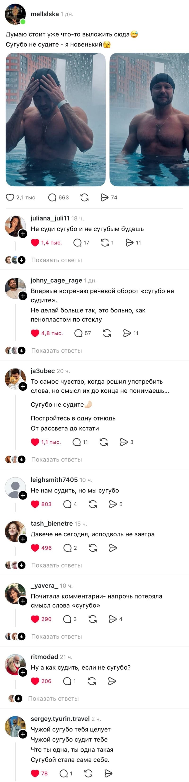 – Думаю стоит уже что-то выложить сюда. Сугубо не судите — я новенький.
– Не суди сугубо и не сугубым будешь.
– Впервые встречаю речевой оборот «сугубо не o судите». Не делай больше так, это больно, как пенопластом по стеклу.
– То самое чувство, когда решил употребить слова, но смысл их до конца не понимаешь... Сугубо не судите. Постройтесь в одну отнюдь. От рассвета до кстати.
– Не нам судить, но мы сугубо.
– Давече не сегодня, исподволь не завтра.
– Почитала комментарии — напрочь потеряла смысл слова «сугубо».
– Ну а как судить, если не сугубо?
– Чужой сугубо тебя целует. Чужой сугубо судит тебе. Что ты одна, ты одна такая. Сугубой стала сама себе.