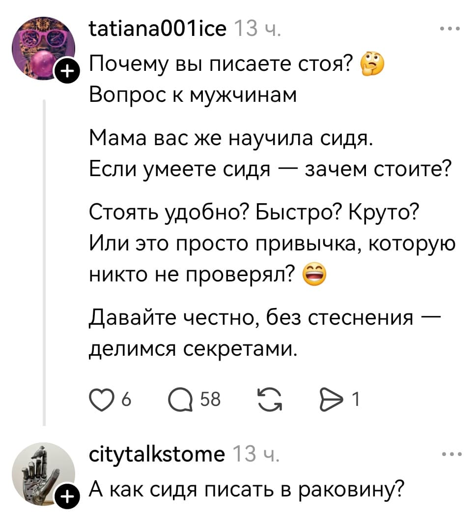 – Почему вы писаете стоя? Вопрос к мужчинам. Мама вас же научила сидя. Если умеете сидя — зачем стоите? Стоять удобно? Быстро? Круто? Или это просто привычка, которую никто не проверял? Давайте честно, без стеснения — делимся секретами.
– А как сидя писать в раковину?