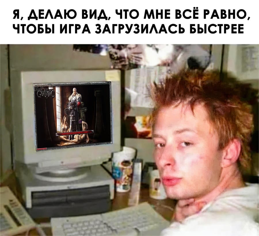 *Я, ДЕЛАЮ ВИД, ЧТО МНЕ ВСЁ РАВНО, ЧТОБЫ ИГРА ЗАГРУЗИЛАСЬ БЫСТРЕЕ*