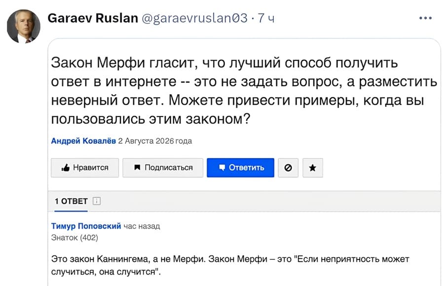 Закон Мерфи гласит, что лучший способ получить ответ в интернете — это не задать вопрос, а разместить неверный ответ. Можете привести примеры, когда вы пользовались этим законом?
Это закон Каннингема, а не Мерфи. Закон Мерфи — это «Если неприятность может
случиться, она случится».