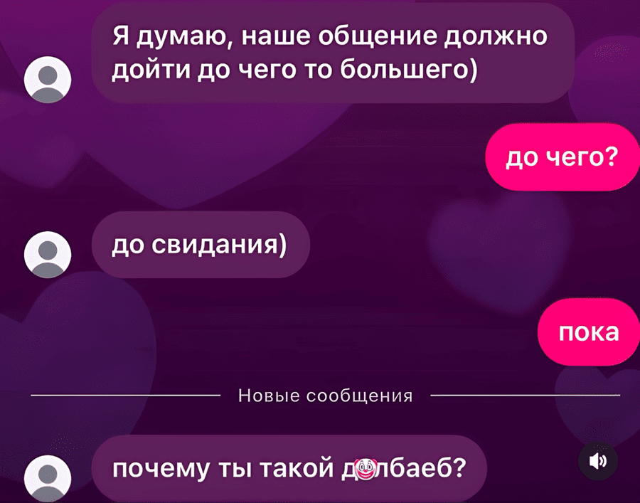 – Я думаю, наше общение должно дойти до чего то большего)
– До чего?
– До свидания)
– Пока.
– Почему ты такой долб**б?
