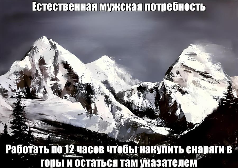 Естественная мужская потребность — Работать по 12 часов в сутки, чтобы накупить себе снарягив горы и остаться там указателем.
