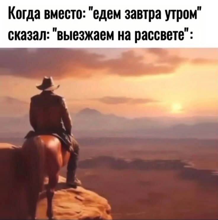 Когда вместо: «едем завтра утром» сказал: «выезжаем на рассвете».