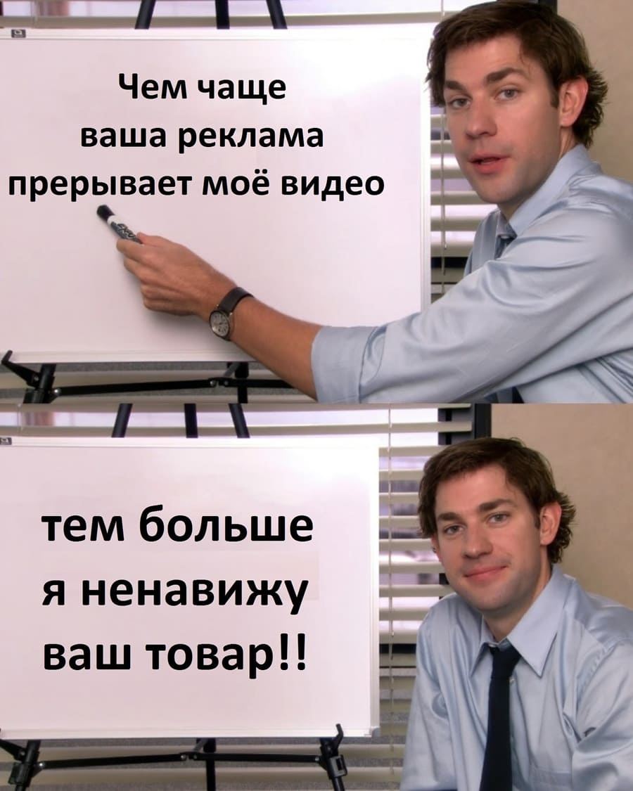 Чем чаще ваша реклама прерывает моё видео, тем больше я ненавижу ваш товар!