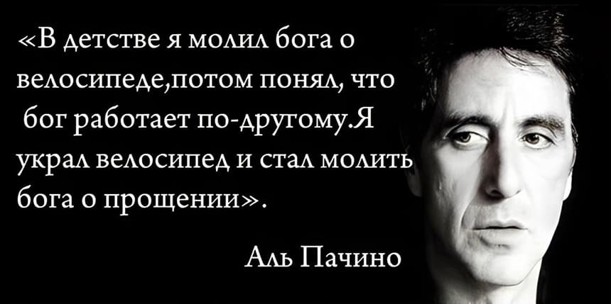 «В детстве я молил Бога о велосипеде, потом понял, что бог работает по-другому. Я украл велосипед и стал молить Бога о прощении». Аль Пачино