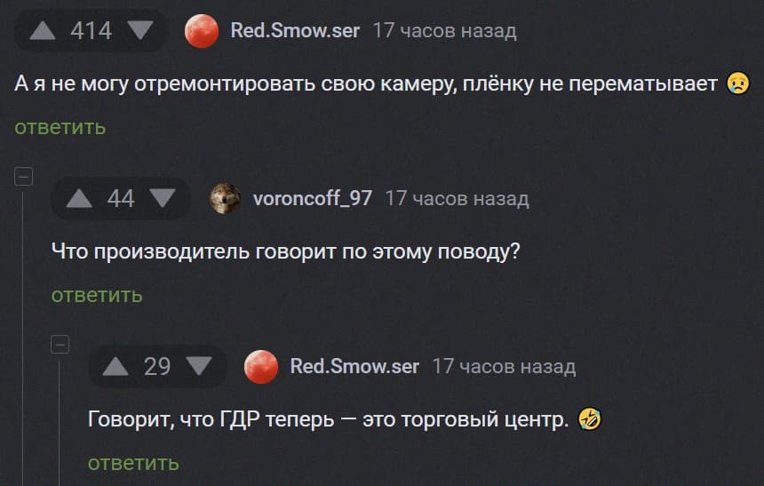 – А я не могу отремонтировать свою камеру, плёнку не перематывает.
– Что производитель говорит по этому поводу?
– Говорит, что ГДР теперь — это торговый центр.