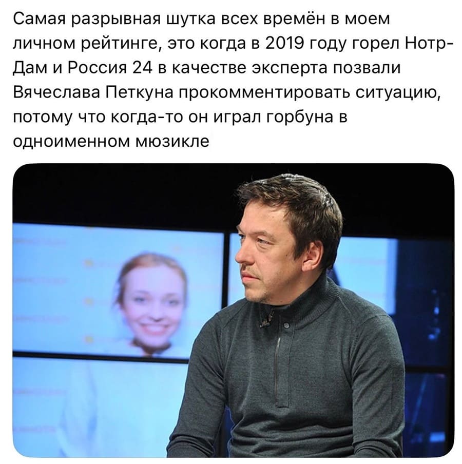 Самая разрывная шутка всех времён в моем личном рейтинге, это когда в 2019 году горел Нотр-Дам и Россия 24 в качестве эксперта позвали Вячеслава Петкуна прокомментировать ситуацию, потому что когда-то он играл горбуна в одноименном мюзикле.