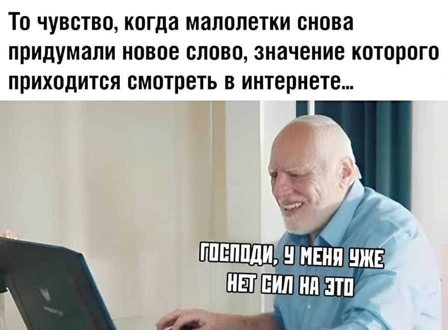 *То чувство, когда малолетки снова придумали новое слово, значение которого приходится смотреть в интернете*
– Господи, у меня уже нет сил на всё это...