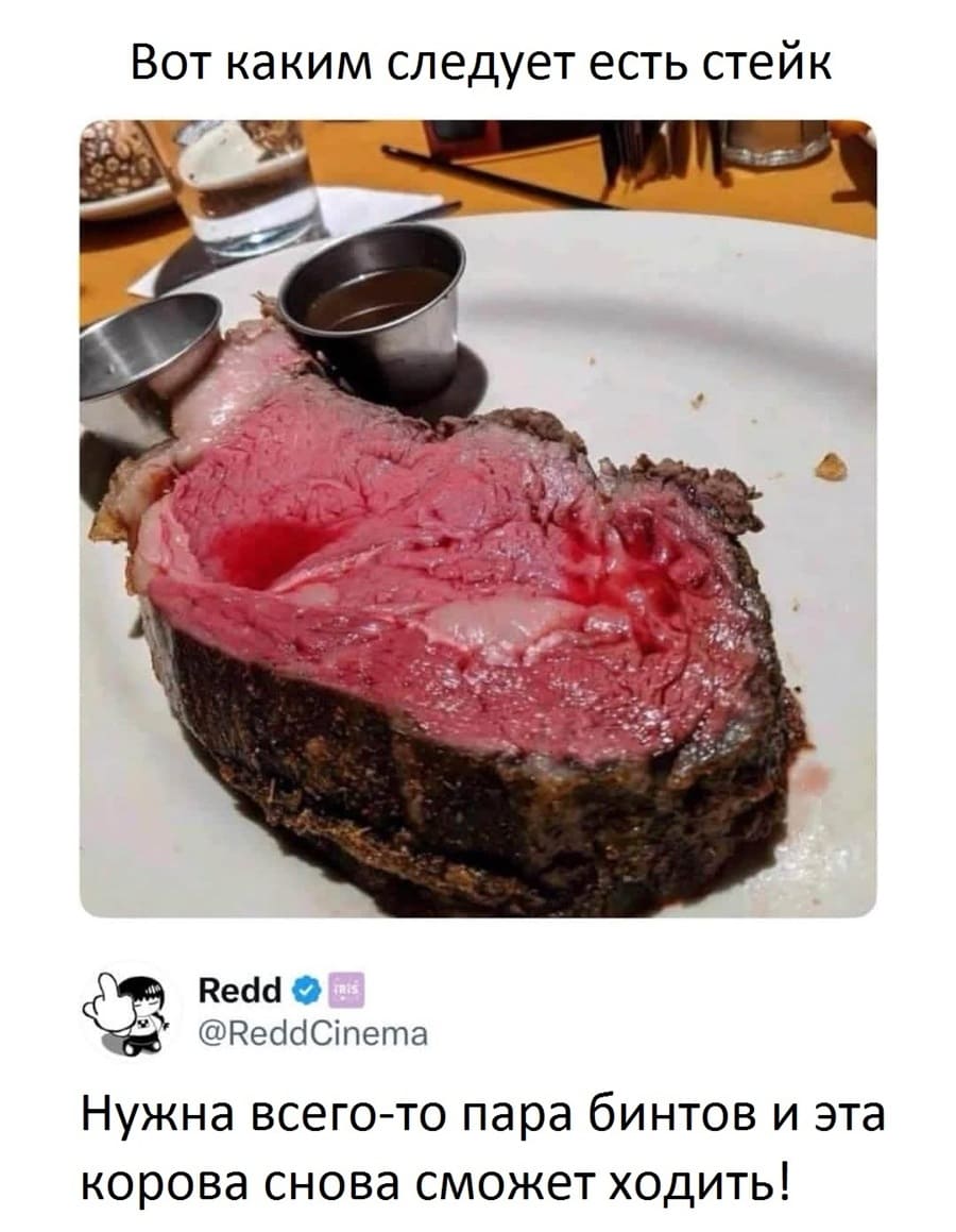 – Вот каким следует есть стейк.
– Нужна всего-то пара бинтов и эта корова снова сможет ходить!