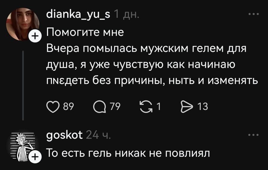 – Помогите мне. Вчера помылась мужским гелем для душа, я уже чувствую как начинаю п*здеть без причины, ныть и изменять.
– То есть гель никак не повлиял.