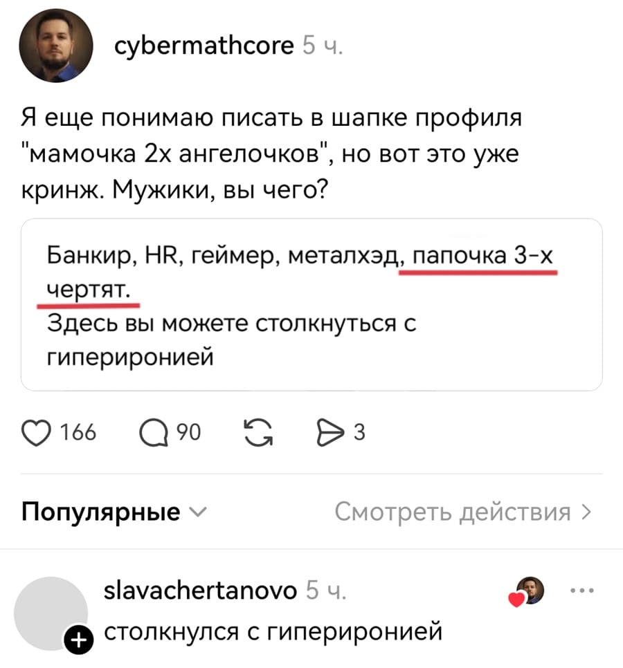 – Я ещё понимаю писать в шапке профиля «мамочка 2х ангелочков», но вот это уже кринж. Мужики, вы чего? Банкир, НЕ, геймер, металхэд, папочка 3-x чертят. Здесь вы можете столкнуться с гипериронией.
– Столкнулся с гипериронией.