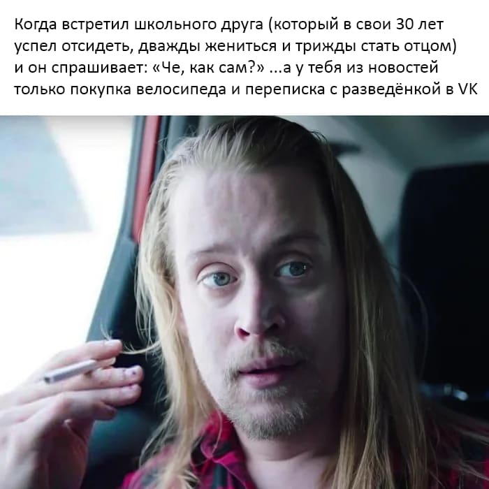 Когда встретил школьного друга (который в свои 30 лет успел отсидеть, дважды жениться и трижды стать отцом) и он спрашивает: «Че, как сам?» ...а у тебя из новостей только покупка велосипеда и переписка с разведёнкой в VK.