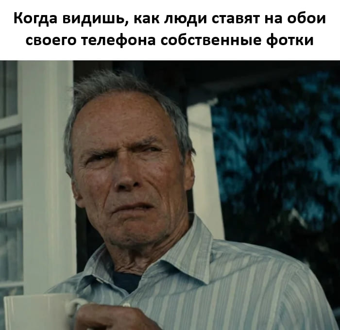 Когда видишь, как люди ставят на обои своего телефона собственные фотки.