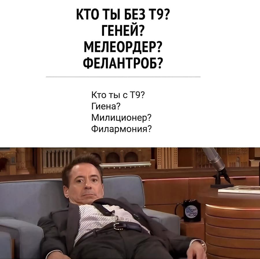 КТО ТЫ БЕЗ Т9?
ГЕНЕЙ?
МЕЛЕОРДЕР?
ФЕЛАНТРОБ?
Кто ты с Т9?
Гиена?
Милиционер?
Филармония?