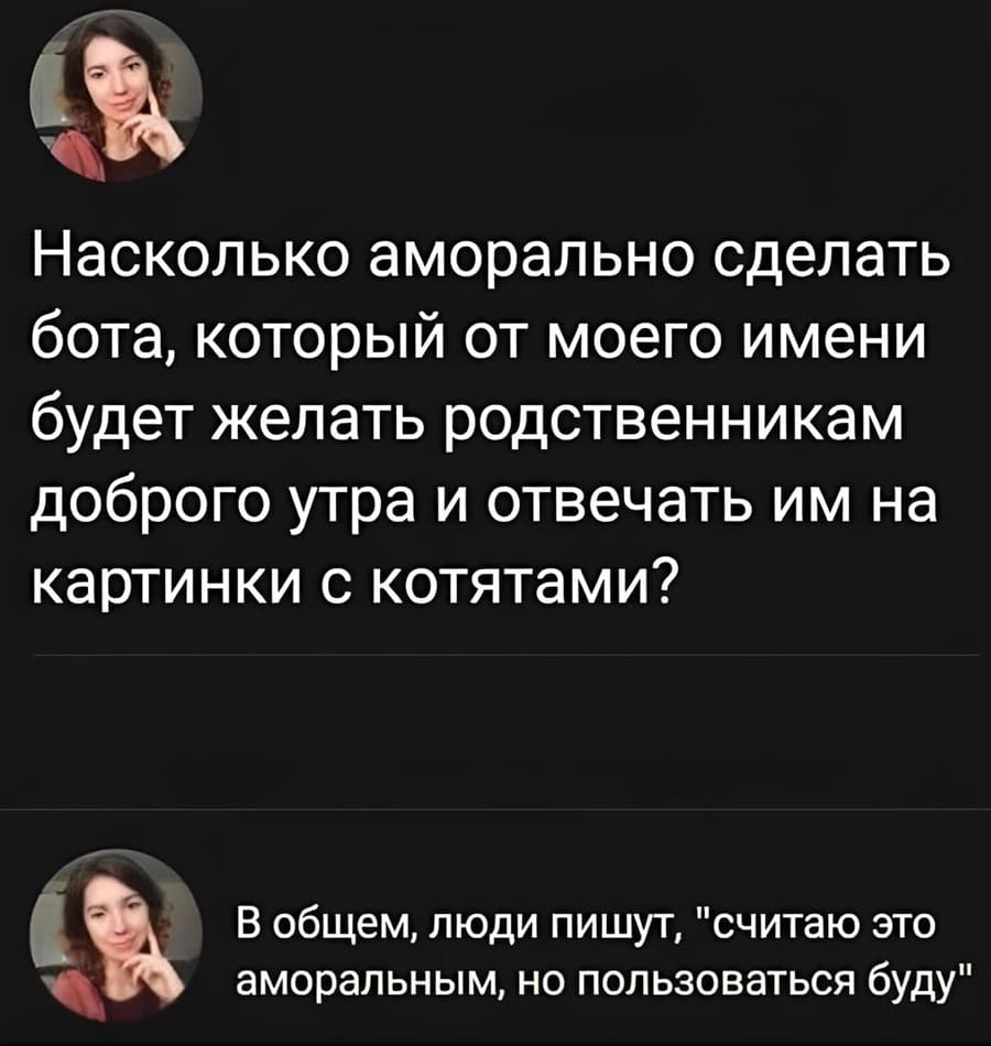 Насколько аморально сделать бота, который от моего имени будет желать родственникам доброго утра и отвечать им на картинки с котятами? В общем, люди пишут, «считаю это аморальным, но пользоваться буду».