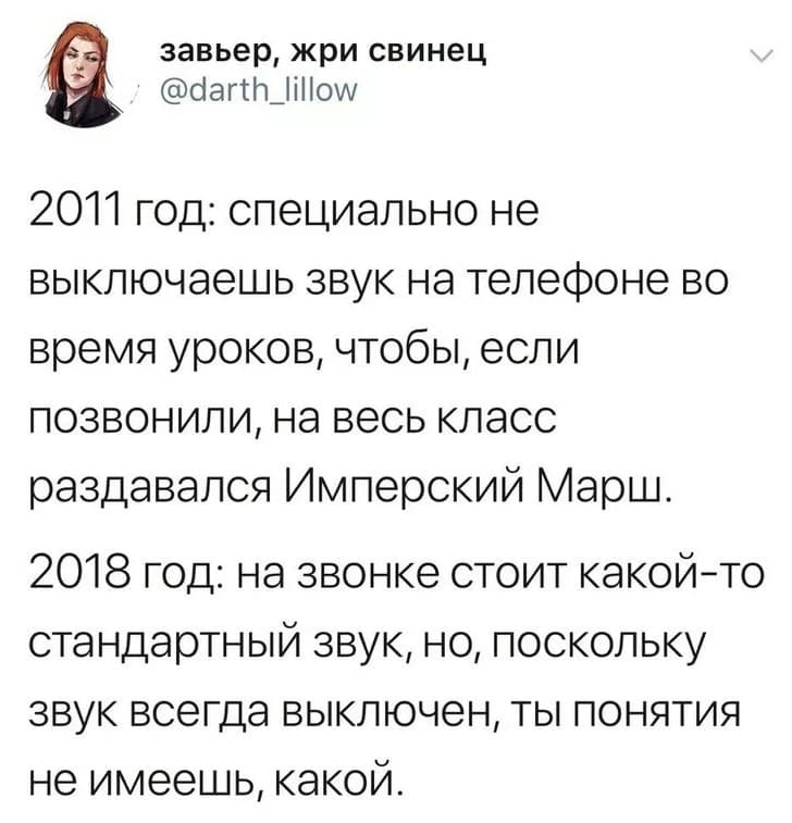 2011 год: специально не выключаешь звук на телефоне во время уроков, чтобы, если позвонили, на весь класс раздавался Имперский Марш.
2018 год: на звонке стоит какой-то стандартный звук, но, поскольку звук всегда выключен, ты понятия не имеешь, какой.