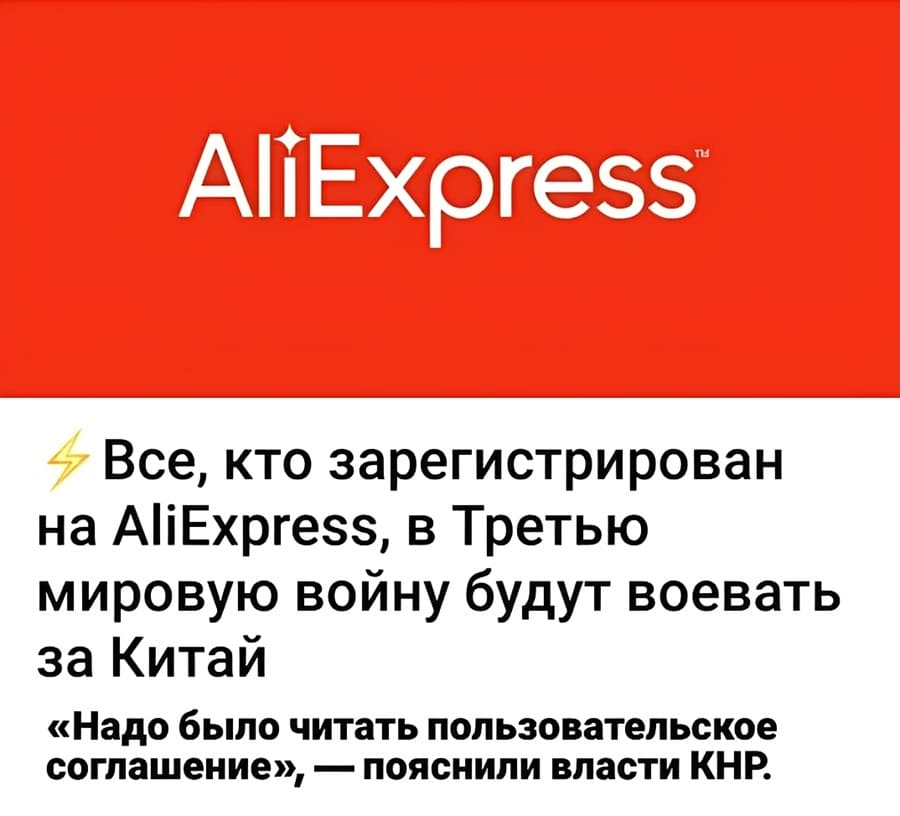 *AliExpress*
Все, кто зарегистрирован на AliExpress, в Третью мировую войну будут воевать за Китай.
«Надо было читать пользовательское соглашение», — пояснили власти КНР.