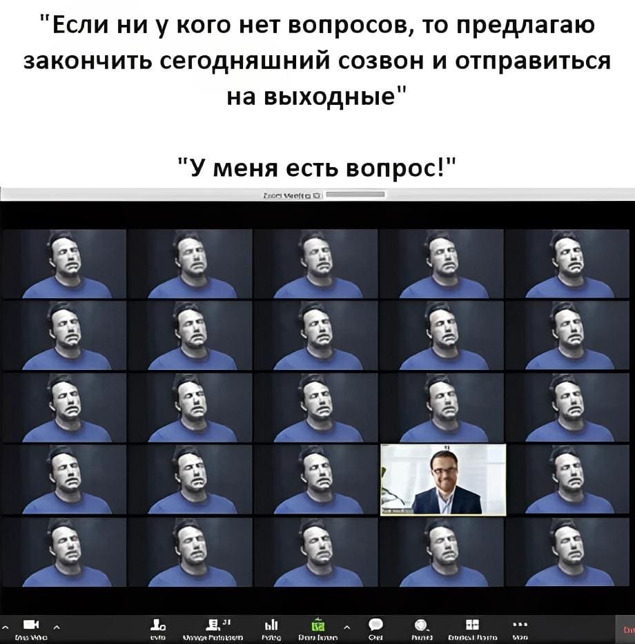 «Если ни у кого нет вопросов, то предлагаю закончить сегодняшний созвон и отправиться на выходные».
– У меня есть вопрос!